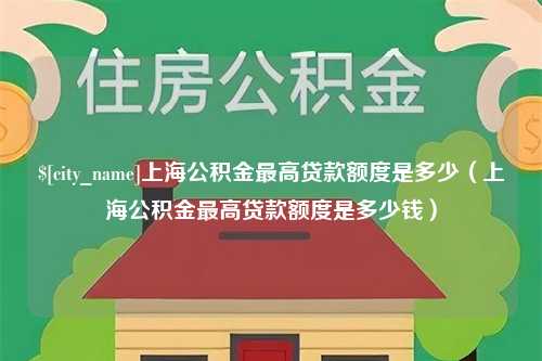 南宁上海公积金最高贷款额度是多少（上海公积金最高贷款额度是多少钱）